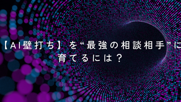 【AI壁打ち】を“最強の相談相手”に育てるには？